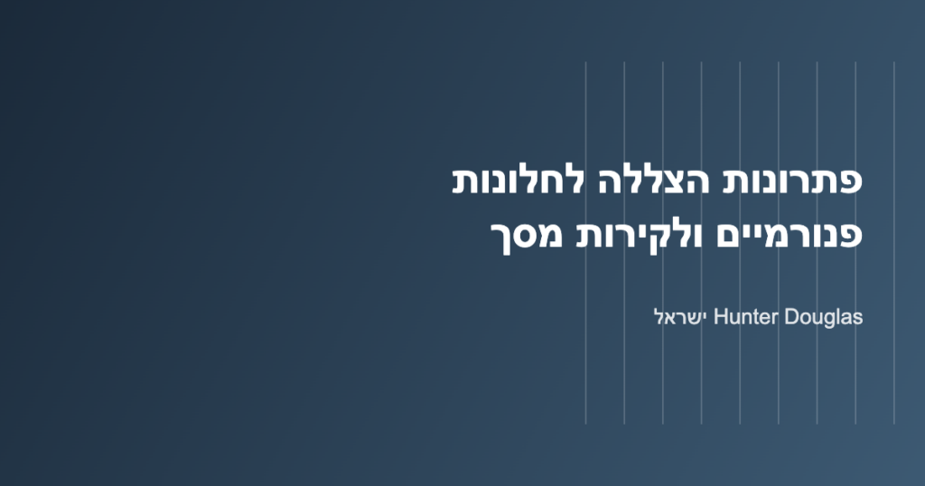 הצללה לחלונות פנורמיים ולקירות מסך – Hunter Douglas ישראל