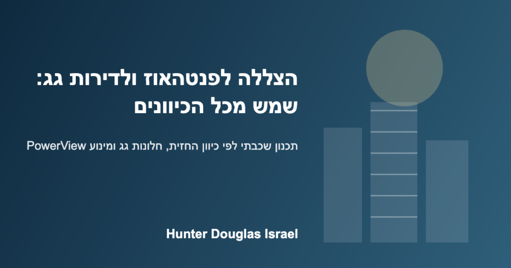 הצללה לפנטהאוז ולדירת גג – תכנון לפי כיוון החזית | Hunter Douglas ישראל