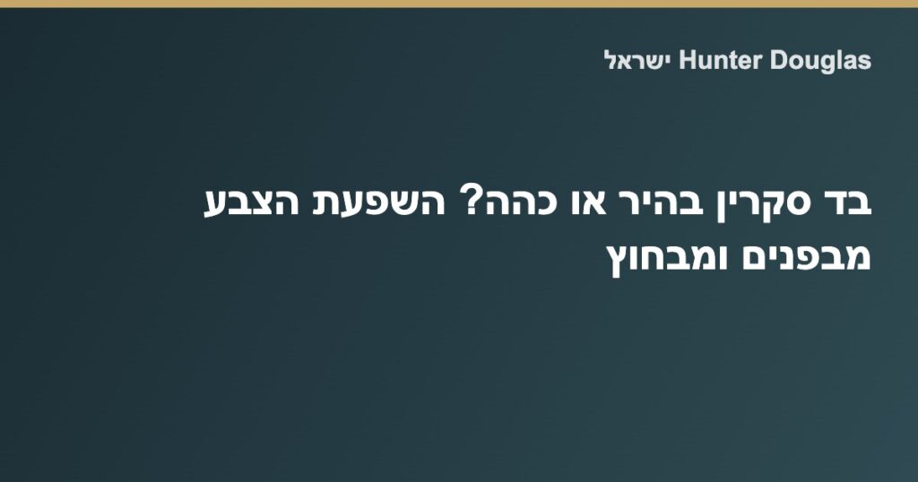השוואת בד סקרין בהיר מול כהה בחלון של Hunter Douglas ישראל — השפעת הצבע על אור, נוף וסנוור